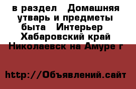  в раздел : Домашняя утварь и предметы быта » Интерьер . Хабаровский край,Николаевск-на-Амуре г.